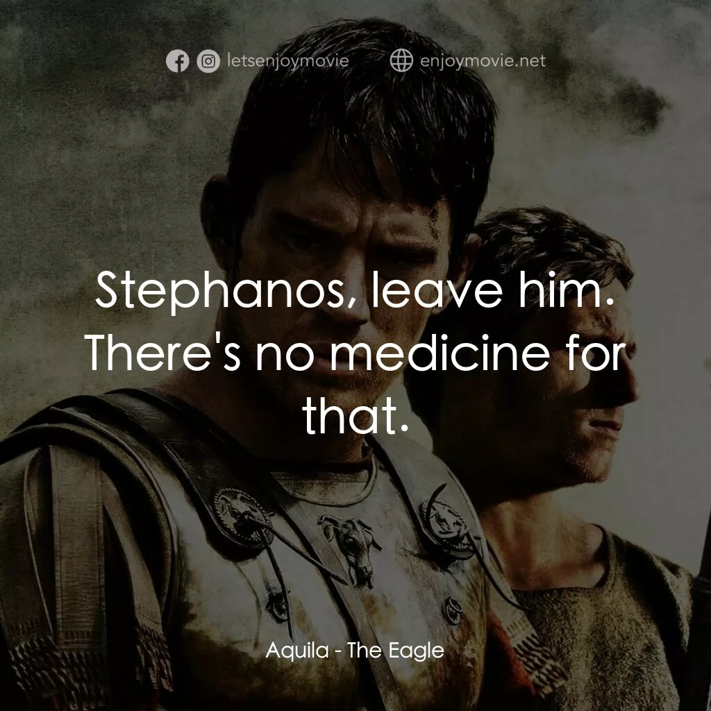帝國戰記電影對白：Aquila:  Stephanos, leave him. There's no medicine for that.