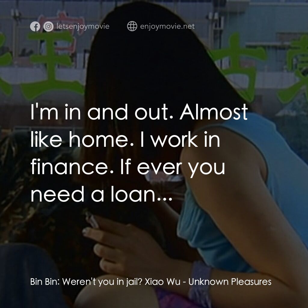任逍遙電影對白：Bin Bin:  Weren't you in jail? Xiao Wu:  I'm in and out. Almost like home. I work