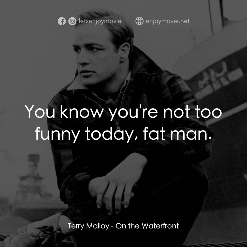碼頭風雲電影對白：Terry Malloy:  You know you're not too funny today, fat man.