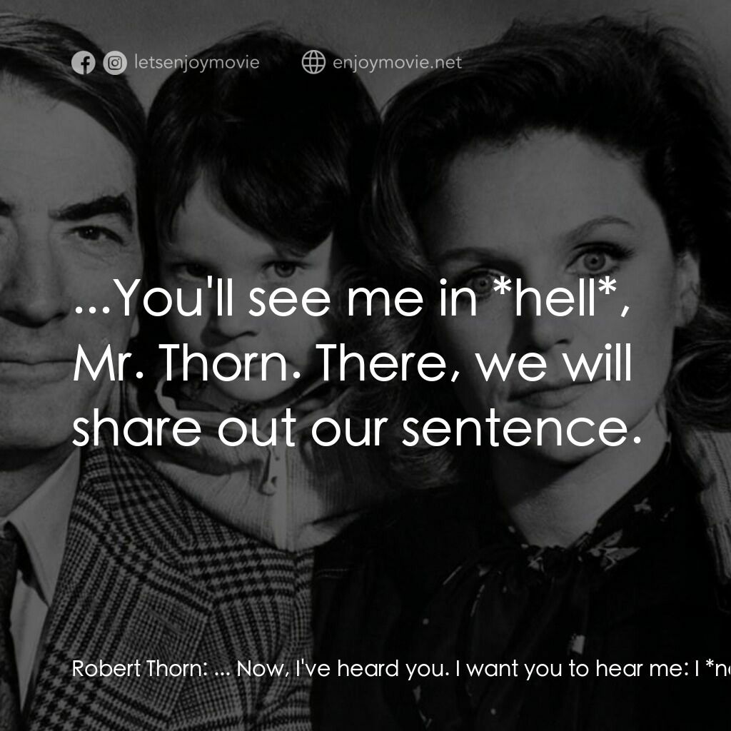 凶兆電影對白：Robert Thorn:  ... Now, I've heard you. I want you to hear me:  I *never* want to