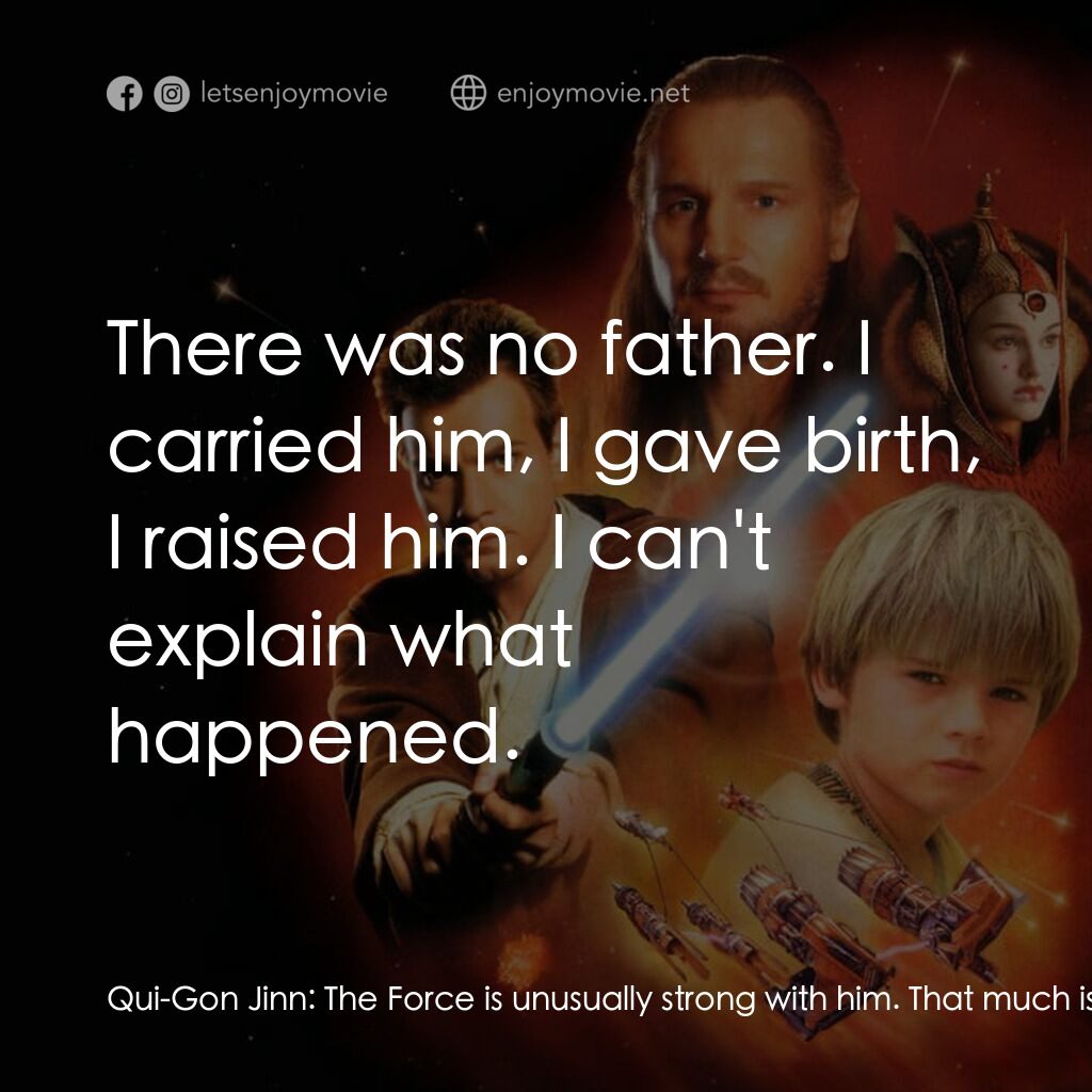 星球大戰前傳：魅影危機電影對白：Qui-Gon Jinn:  The Force is unusually strong with him. That much is clear. Who wa
