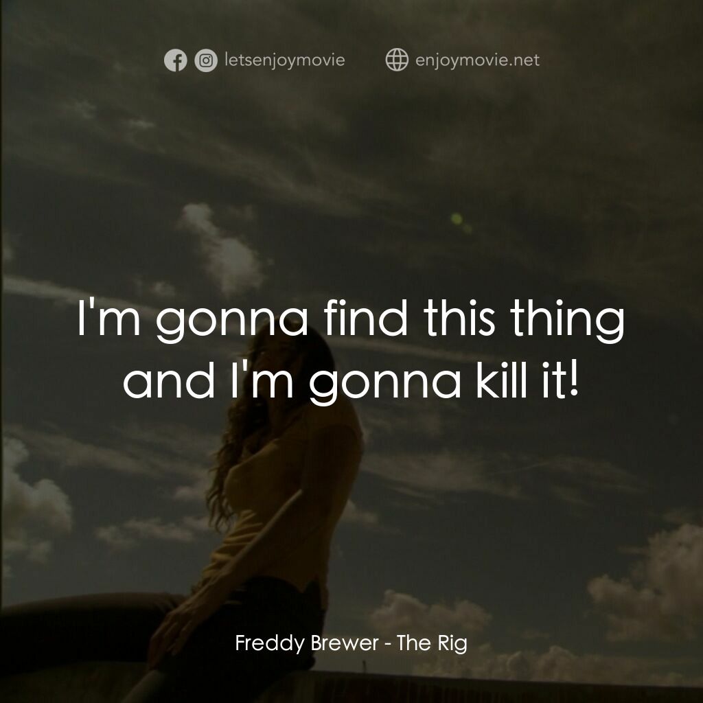 鑽井生物電影對白：Freddy Brewer:  I'm gonna find this thing and I'm gonna kill it!