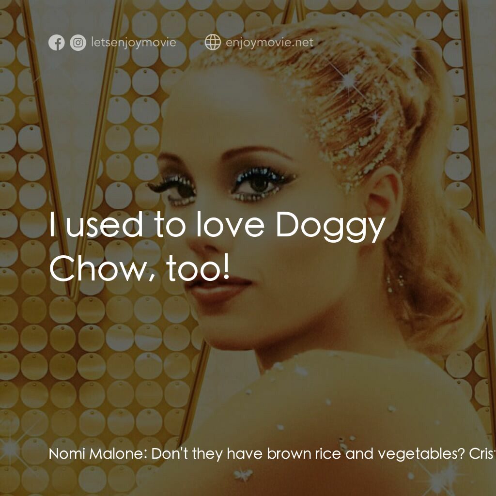 艷舞女郎電影對白：Nomi Malone:  Don't they have brown rice and vegetables? Cristal Connors:  Do you