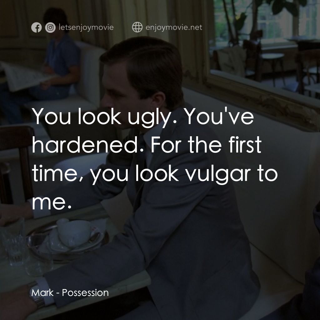 着魔電影對白：Mark: You look ugly. You've hardened. For the first time, you look vulgar to me.