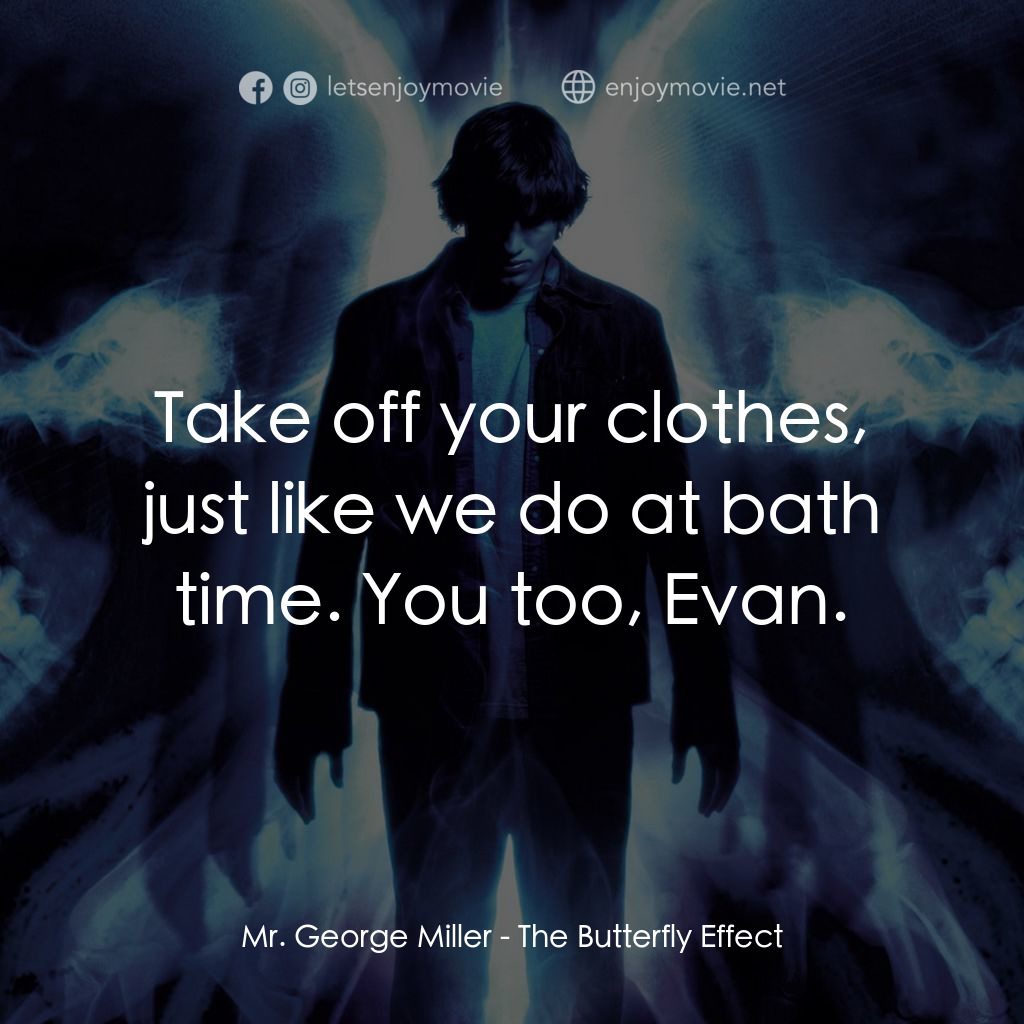 蝴蝶效應電影對白：Mr. George Miller: Take off your clothes, just like we do at bath time. You too, 