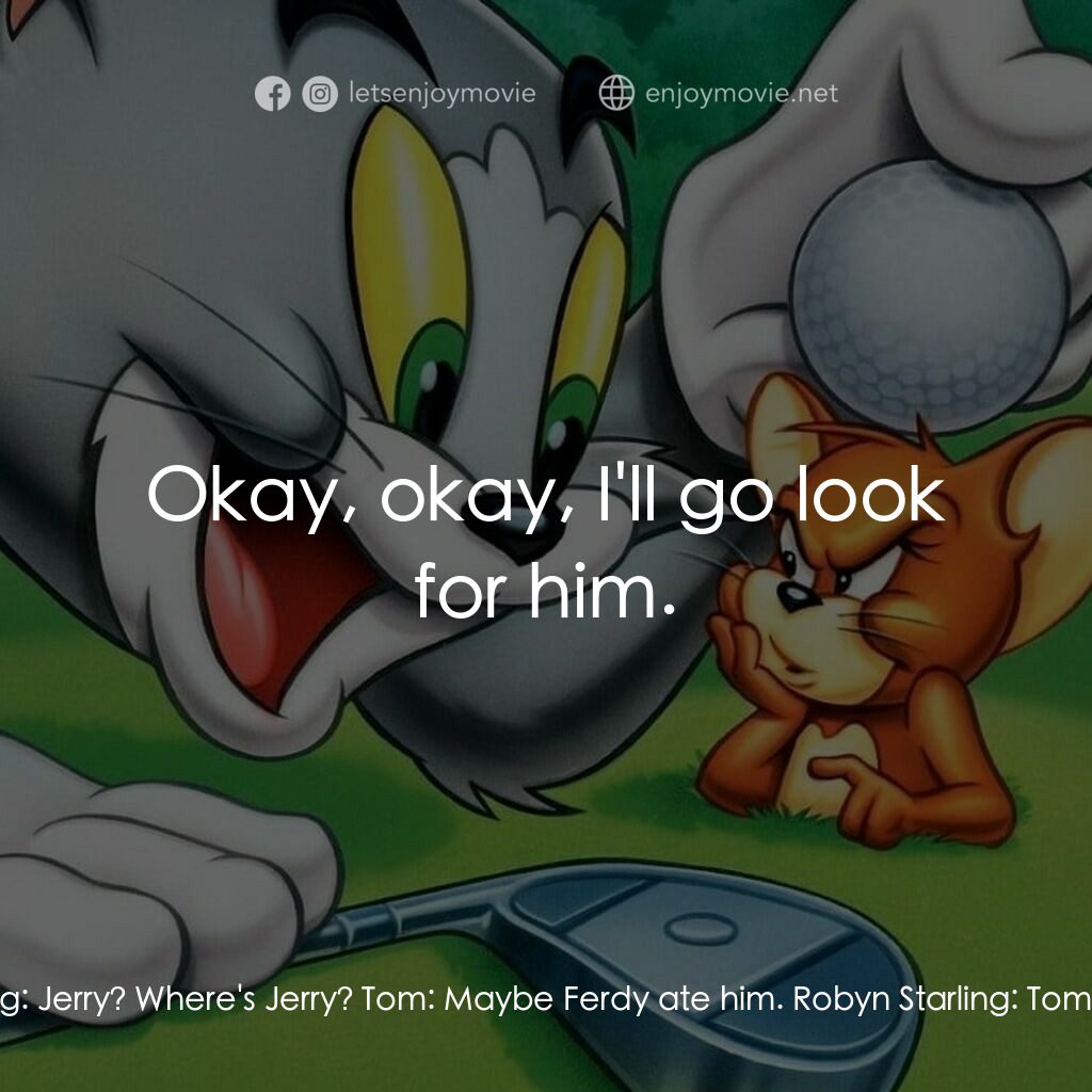 湯姆貓與傑利鼠大電影電影對白：Robyn Starling:  Well? Tom:  She says it's a house. And I'm a house-cat kind of g