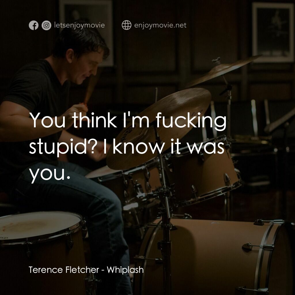 進擊的鼓手電影對白：Terence Fletcher:  You think I'm fucking stupid? I know it was you.
