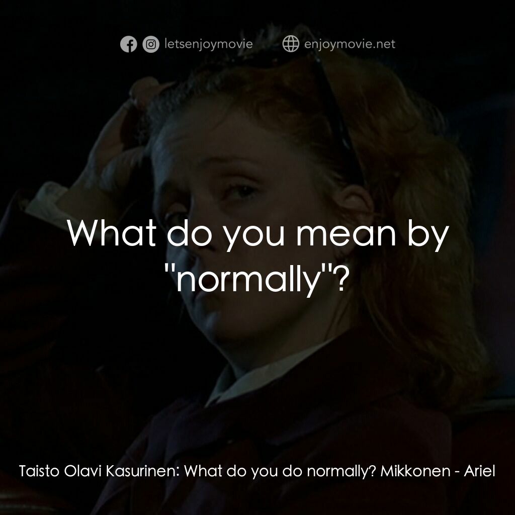 昇空記電影對白：Taisto Olavi Kasurinen:  What do you do normally? Mikkonen:  What do you mean by 