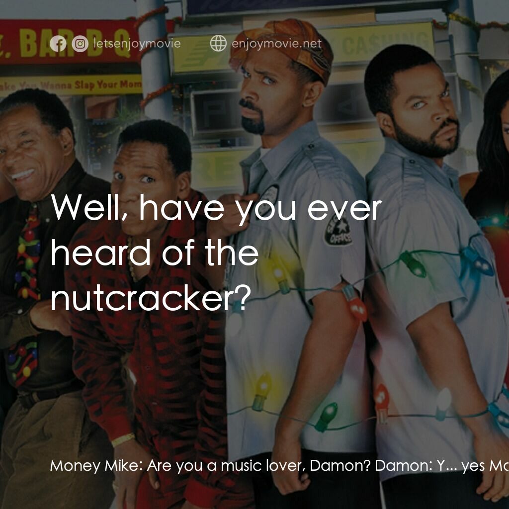 下一個星期五電影對白：Money Mike:  Are you a music lover, Damon? Damon:  Y... yes Money Mike:  Well, ha