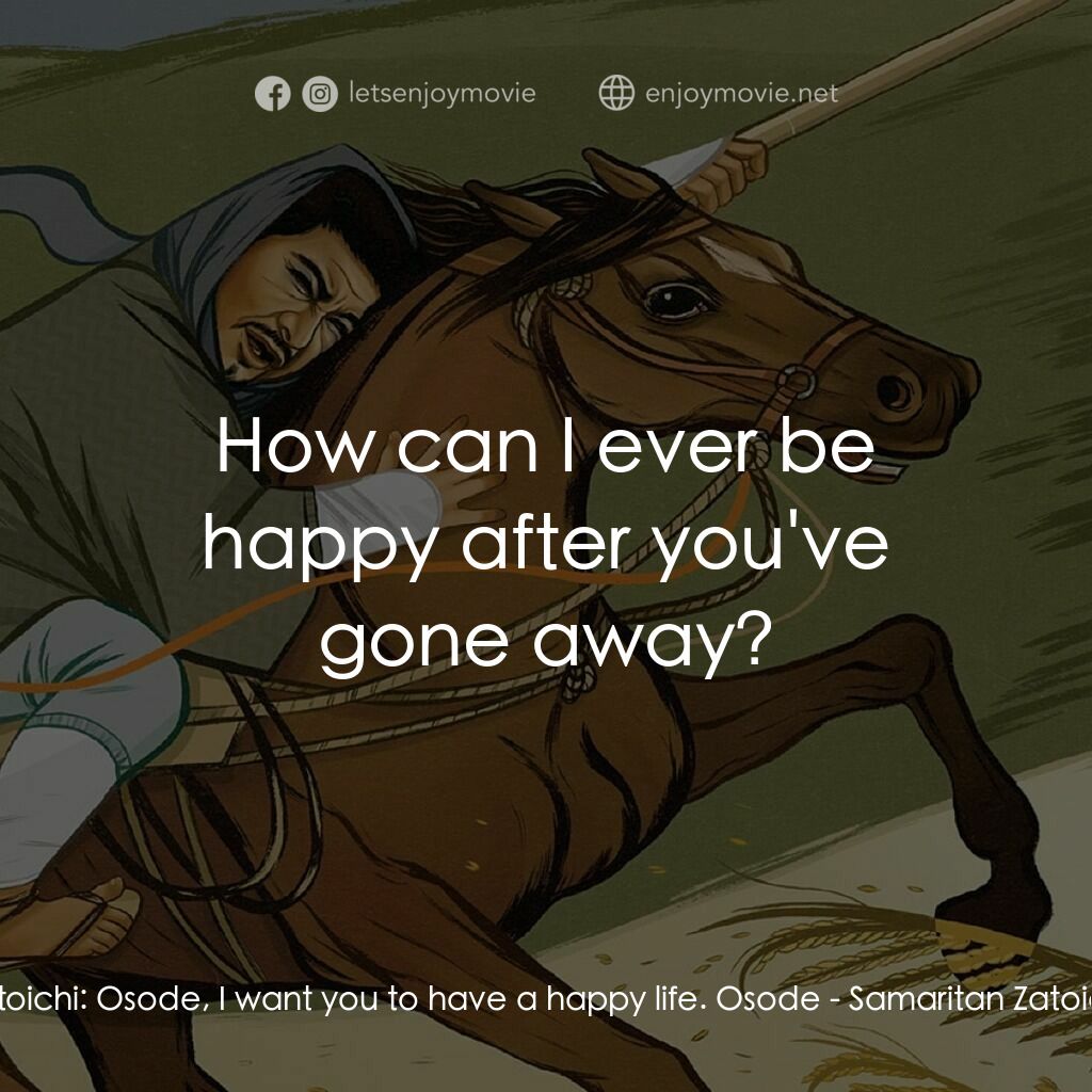 座頭市喧嘩太鼓電影對白：Zatoichi:  Osode, I want you to have a happy life. Osode:  How can I ever be happ
