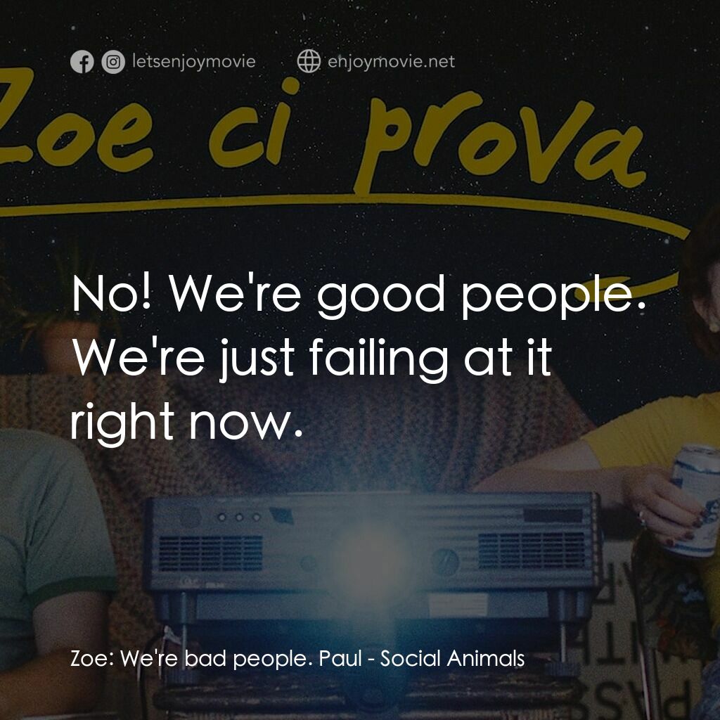愛情動物電影對白：Zoe:  We're bad people. Paul:  No! We're good people. We're just failing at it ri