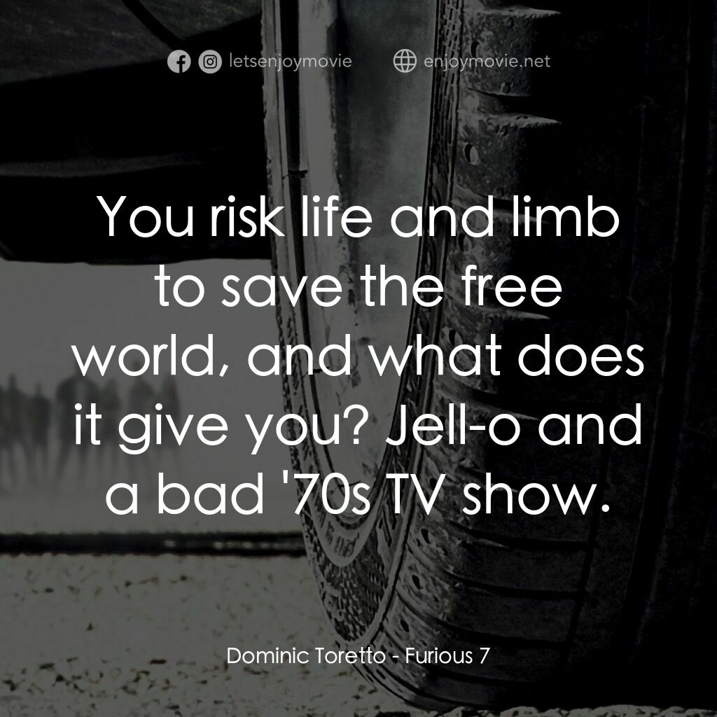 狂野時速7電影對白：Dominic Toretto:  You risk life and limb to save the free world, and what does it