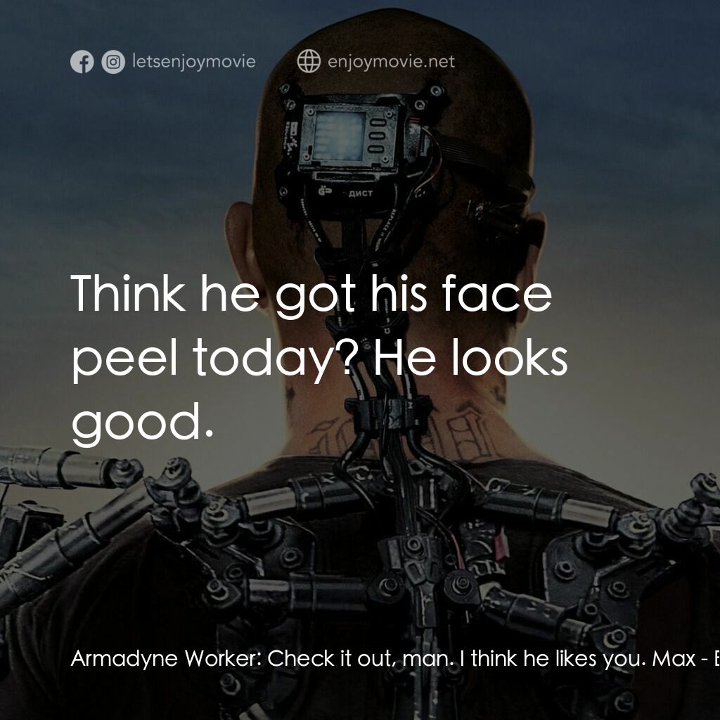 極樂太空站電影對白：Armadyne Worker:  Check it out, man. I think he likes you. Max:  Think he got his