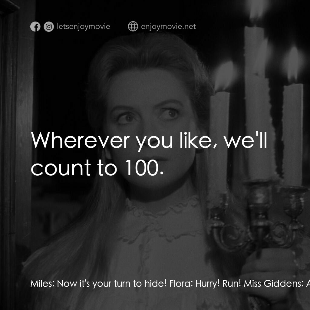 惡魔附身的小孩電影對白：Miles:  Now it's your turn to hide! Flora:  Hurry! Run! Miss Giddens:  Alright, w