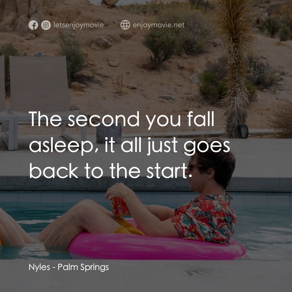 Palm Springs：戀愛假期無限LOOP電影對白：Nyles: The second you fall asleep, it all just goes back to the start.