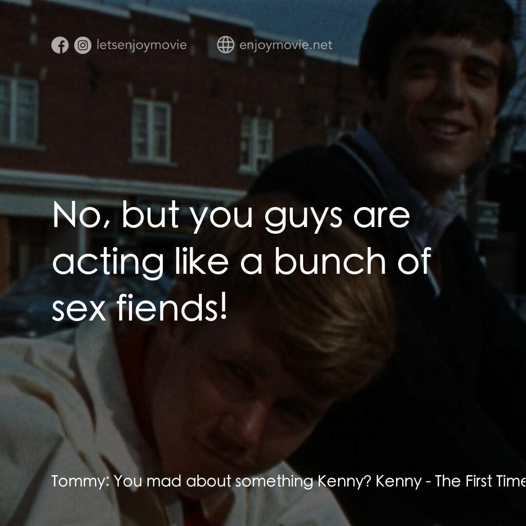 The First Time電影對白：Tommy:  You mad about something Kenny? Kenny:  No, but you guys are acting like a