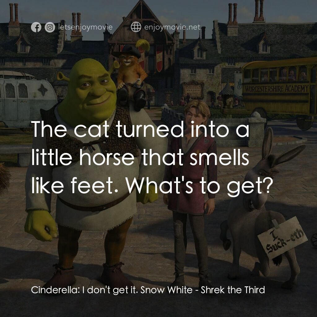 史力加3電影對白：Cinderella:  I don't get it. Snow White:  The cat turned into a little horse that
