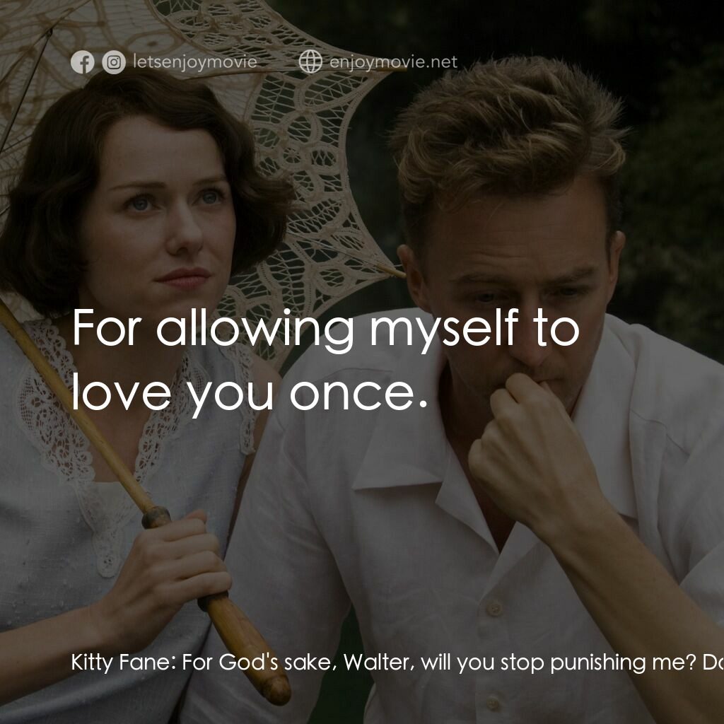愛在遙遠的附近電影對白：Kitty Fane:  For God's sake, Walter, will you stop punishing me? Do you absolutel