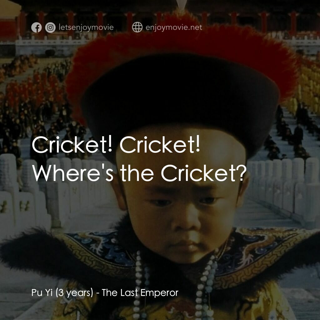 末代皇帝溥儀電影對白：Pu Yi (3 years):  Cricket! Cricket! Where's the Cricket?