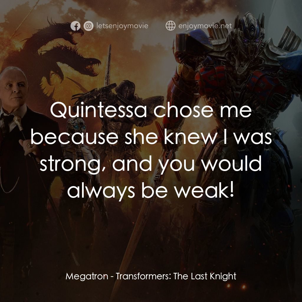 變形金剛：終極戰士電影對白：Megatron: Quintessa chose me because she knew I was strong, and you would always 