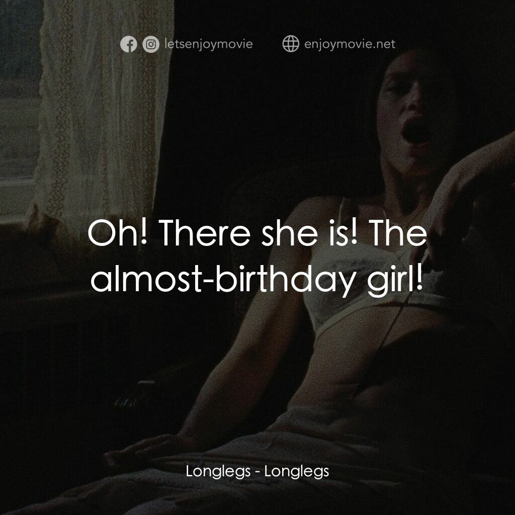 長腿電影對白：Longlegs:  Oh! There she is! The almost-birthday girl!