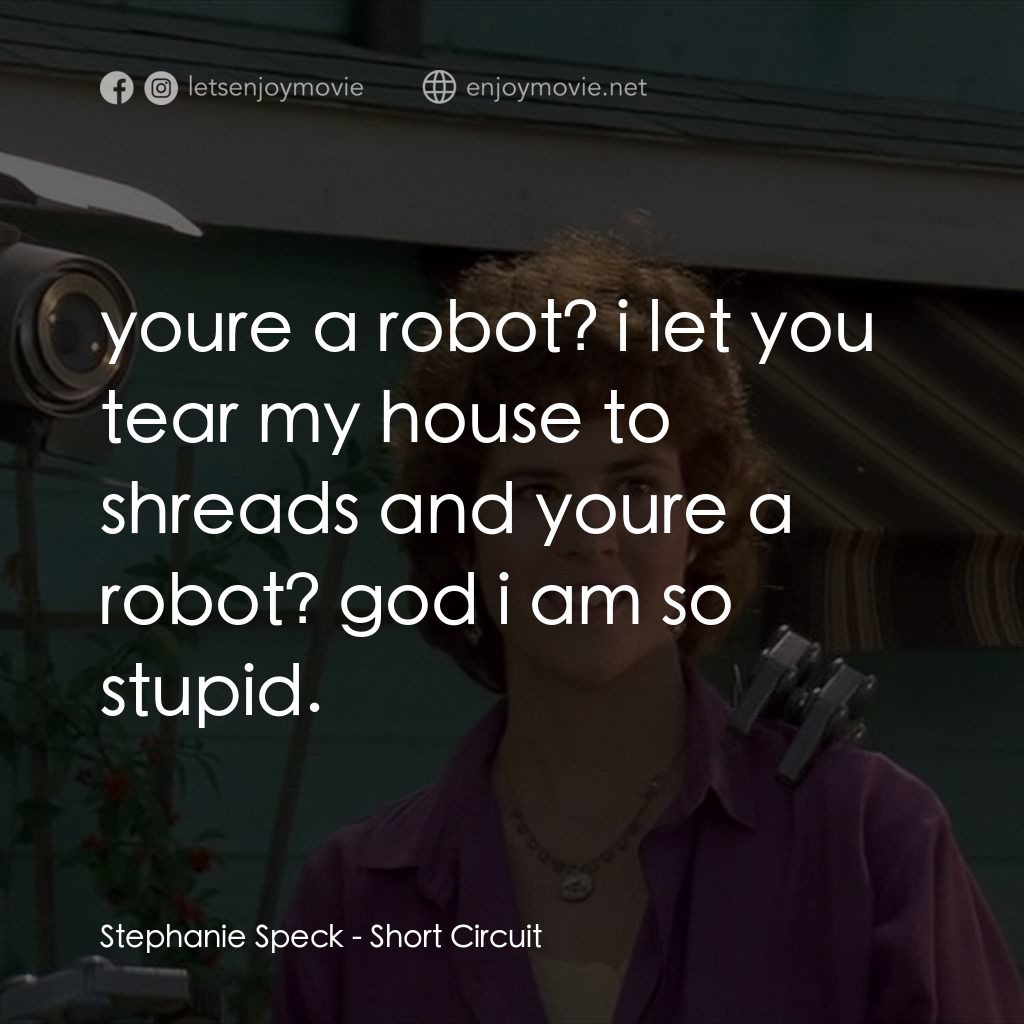 霹靂五號電影對白：Stephanie Speck: youre a robot? i let you tear my house to shreads and youre a ro
