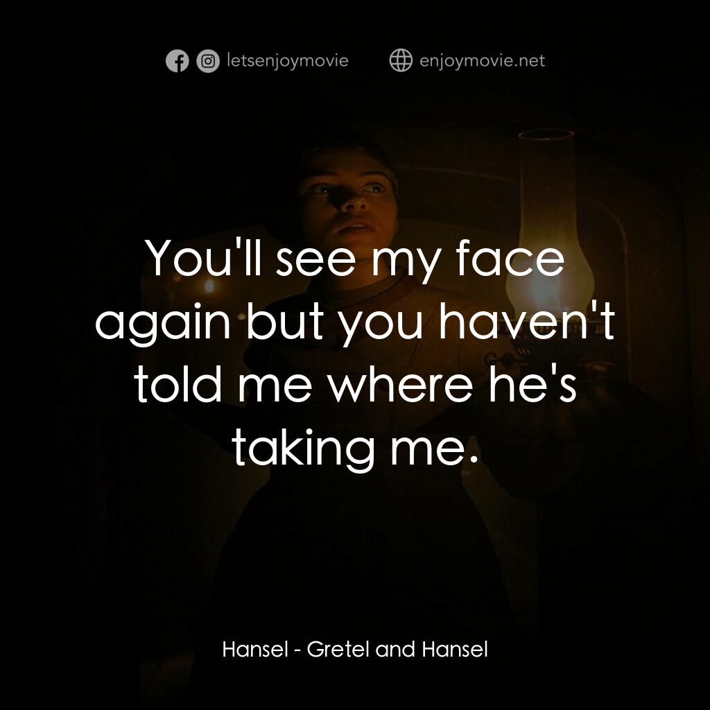 戰慄糖果屋電影對白：Hansel:  You'll see my face again but you haven't told me where he's taking me.