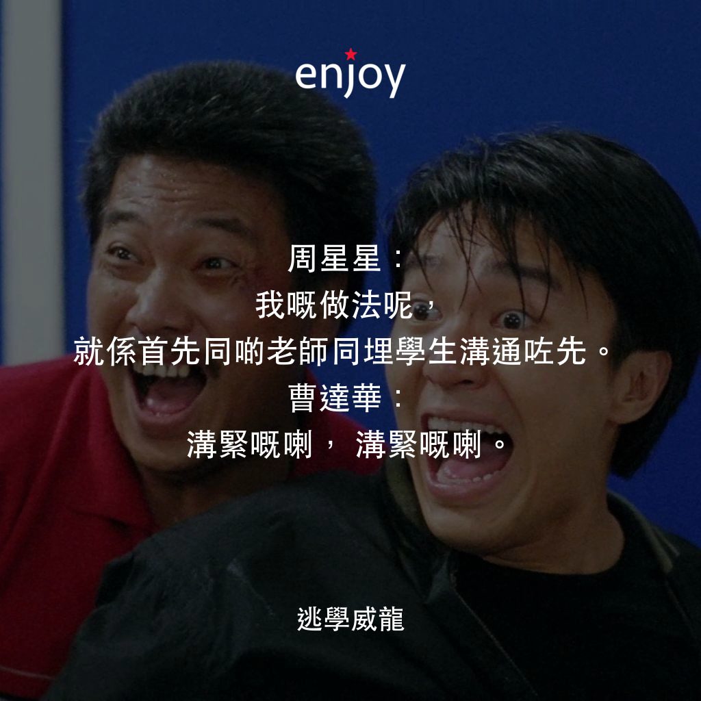 逃學威龍電影對白：周星星：我嘅做法呢，就係首先同啲老師同埋學生溝通咗先。
曹達華：溝緊嘅喇，溝緊嘅喇。