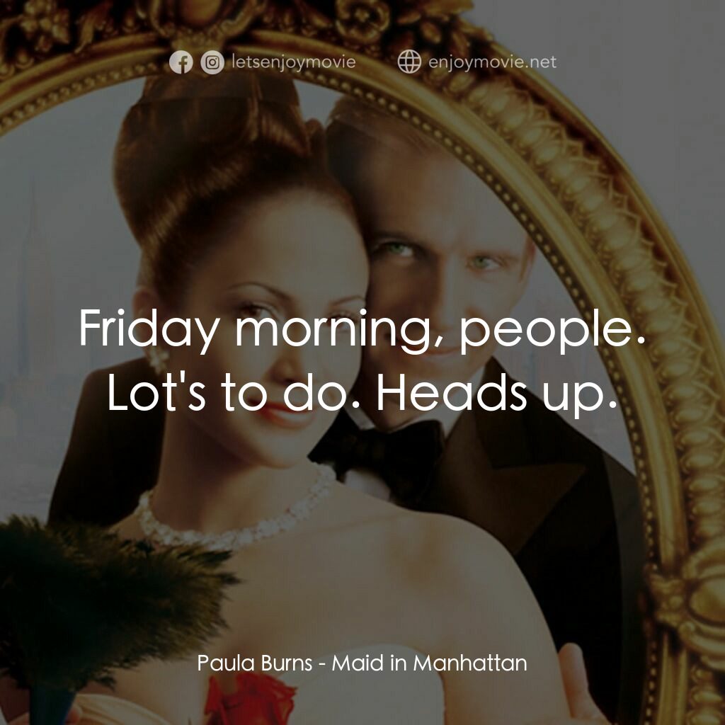 女傭變鳳凰電影對白：Paula Burns:  Friday morning, people. Lot's to do. Heads up.
