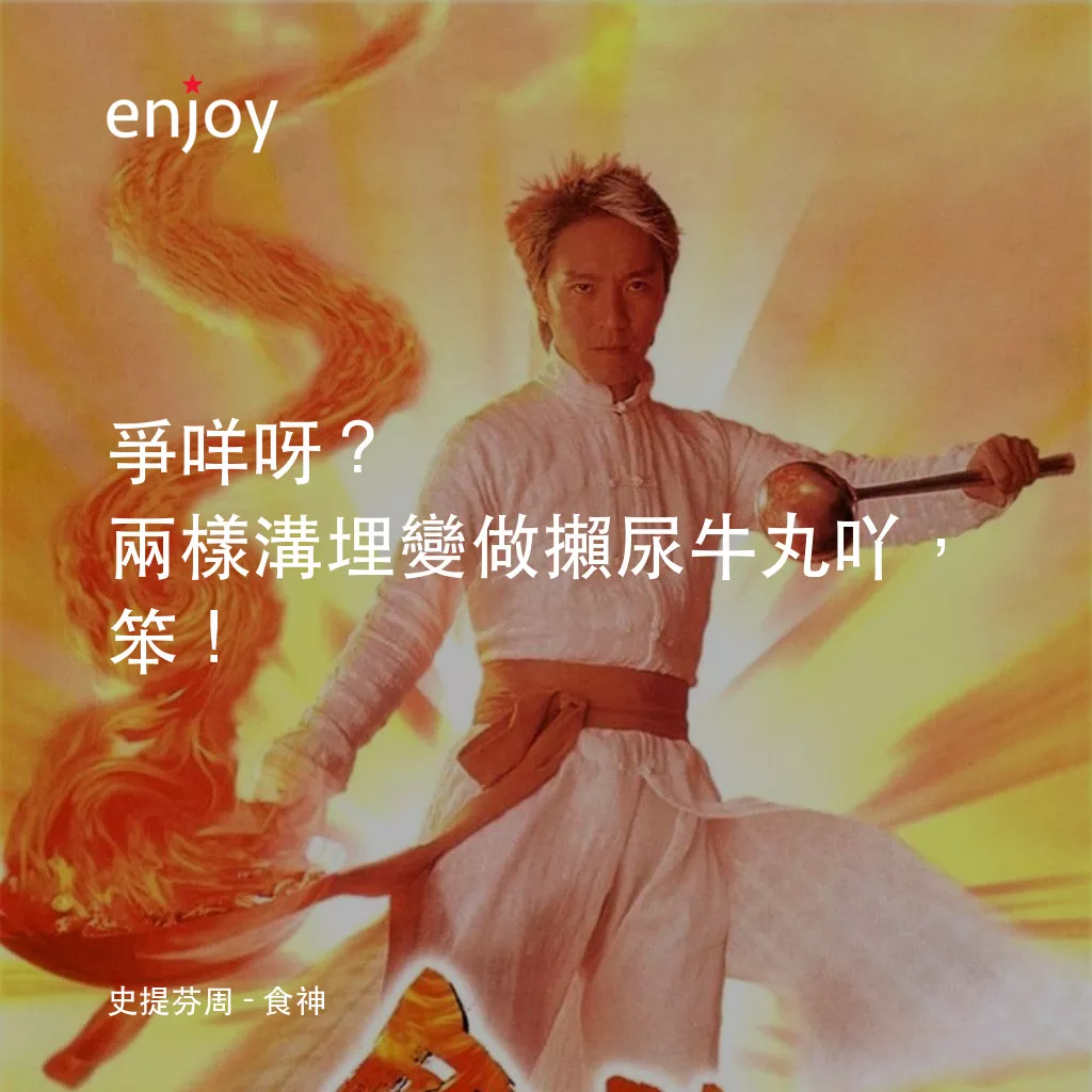 食神經典對白：史提芬周：爭咩呀？兩樣溝埋變做攋尿牛丸吖，笨！
