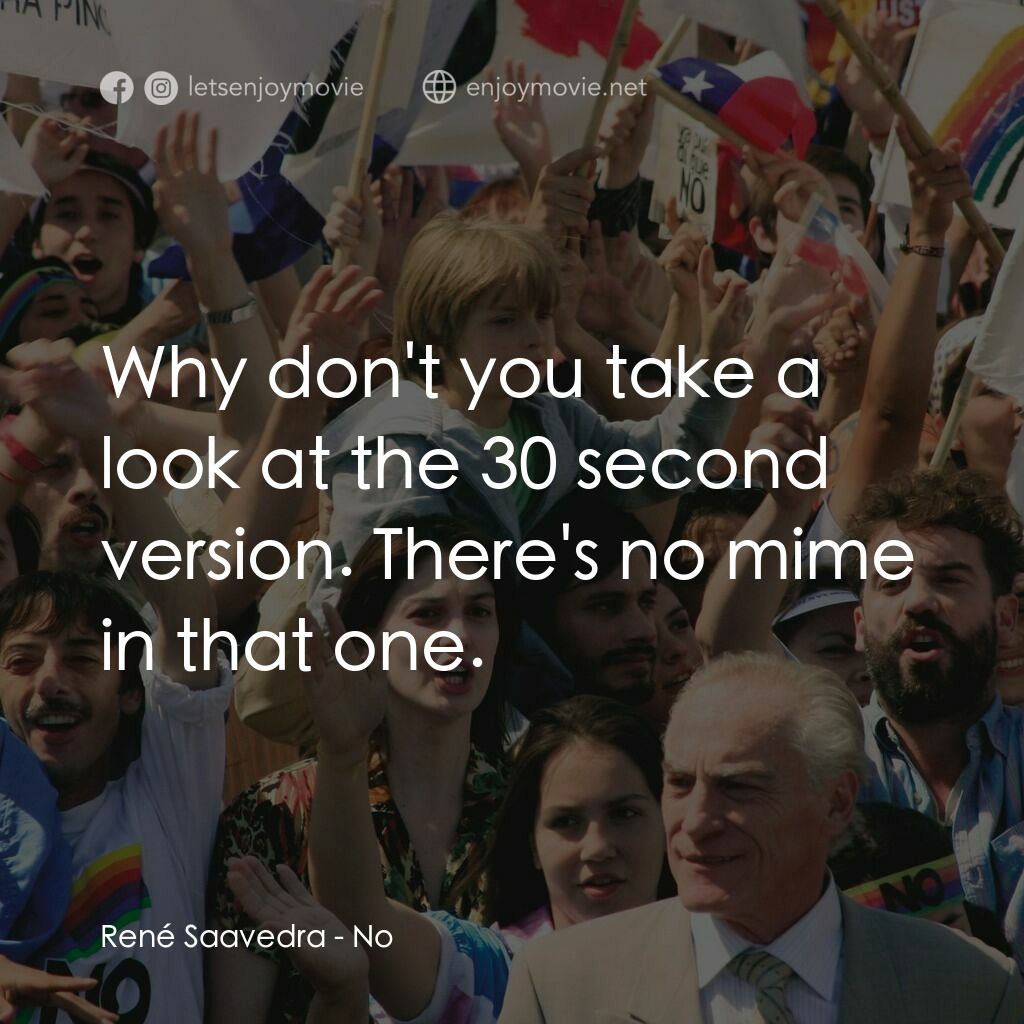 向政府說不電影對白：René Saavedra:  Why don't you take a look at the 30 second version. There's no mi