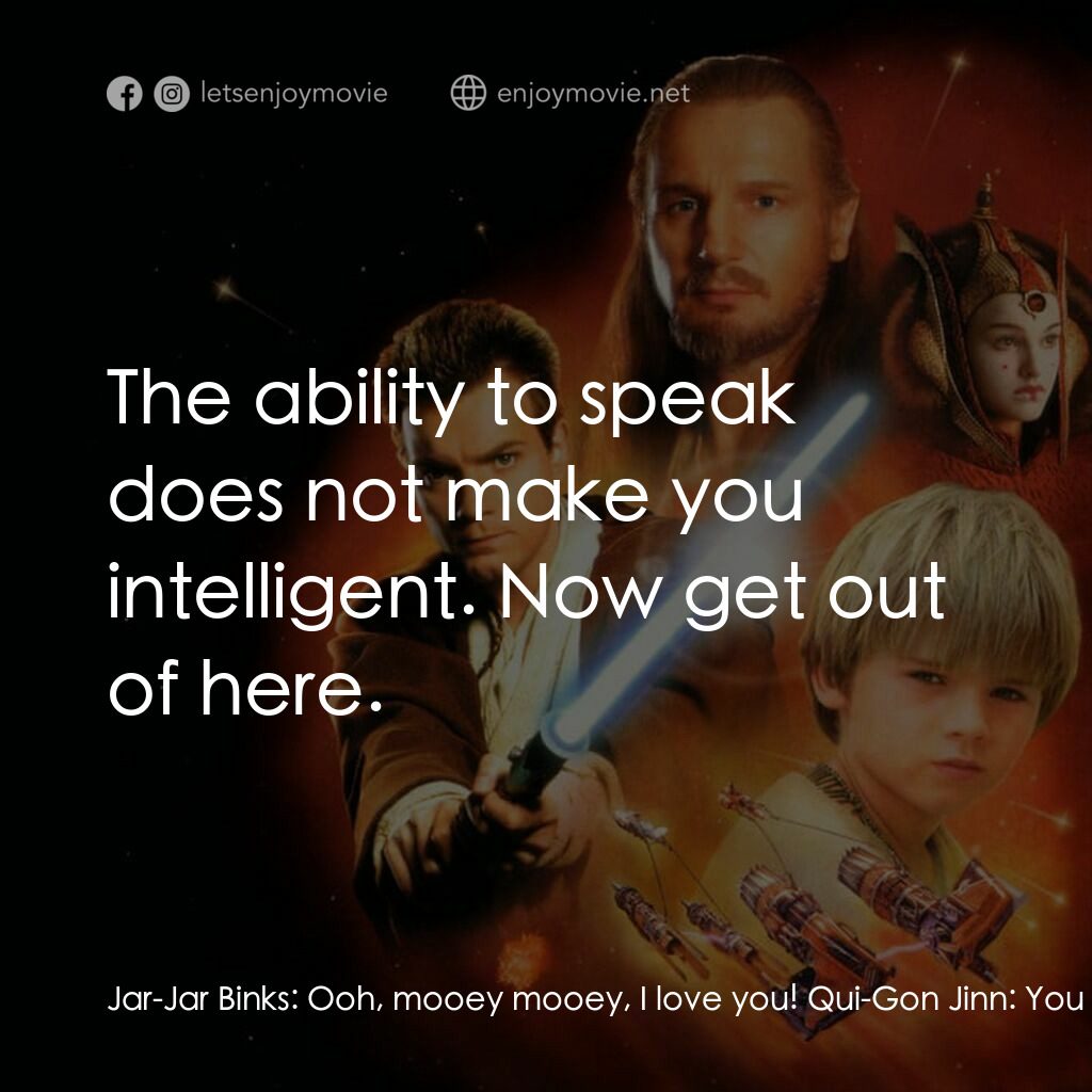 星球大戰前傳：魅影危機電影對白：Jar-Jar Binks:  Ooh, mooey mooey, I love you! Qui-Gon Jinn:  You almost got us ki