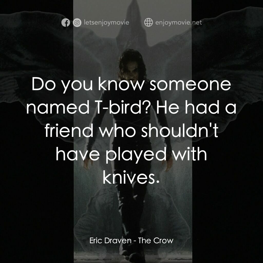 龍族戰神電影對白：Eric Draven:  Do you know someone named T-bird? He had a friend who shouldn't hav