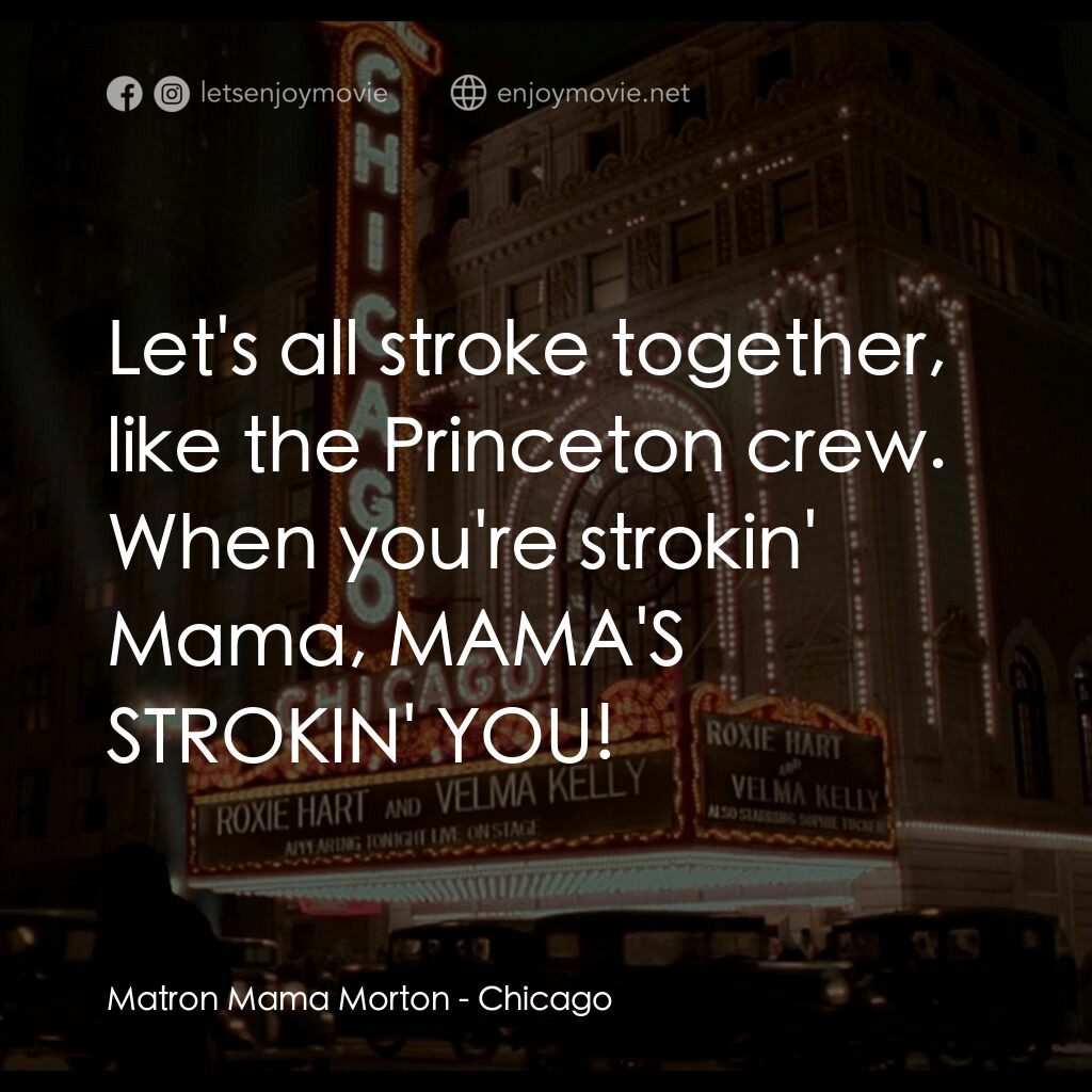 芝加哥電影對白：Matron Mama Morton:  Let's all stroke together, like the Princeton crew. When you