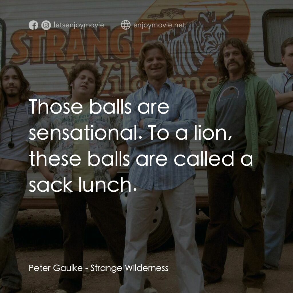 陌生荒漠電影對白：Peter Gaulke:  Those balls are sensational. To a lion, these balls are called a s