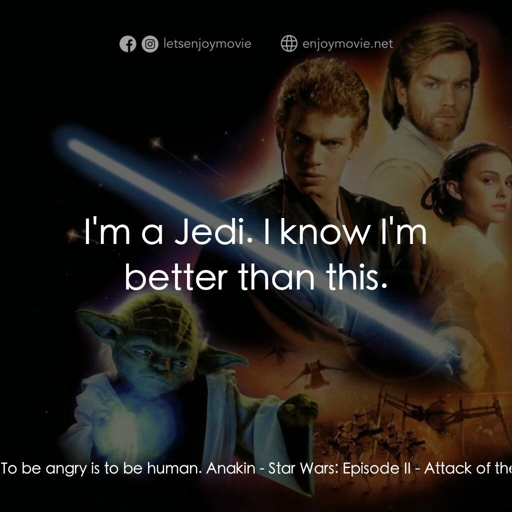 星球大戰前傳II：複製人侵略電影對白：Padmé:  To be angry is to be human. Anakin:  I'm a Jedi. I know I'm better than t