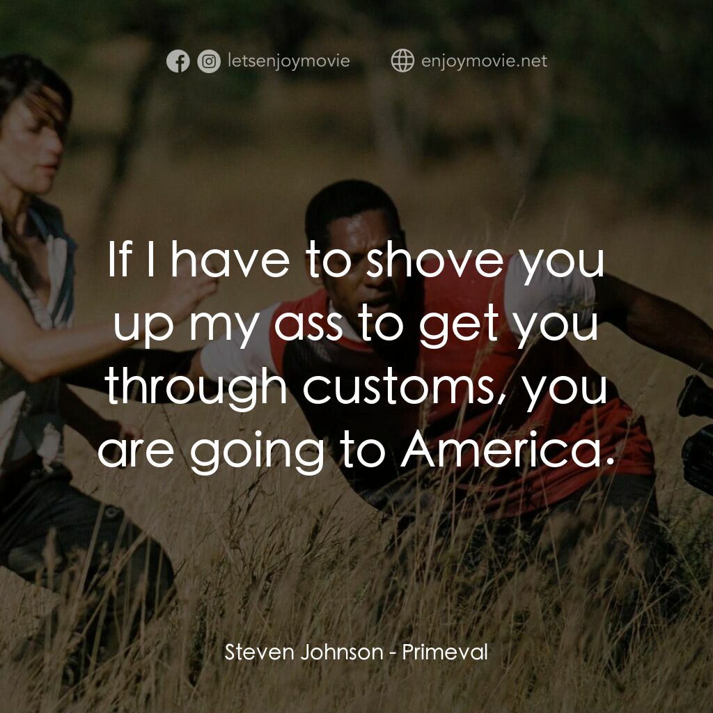 萬鱷巨獸電影對白：Steven Johnson:  If I have to shove you up my ass to get you through customs, you