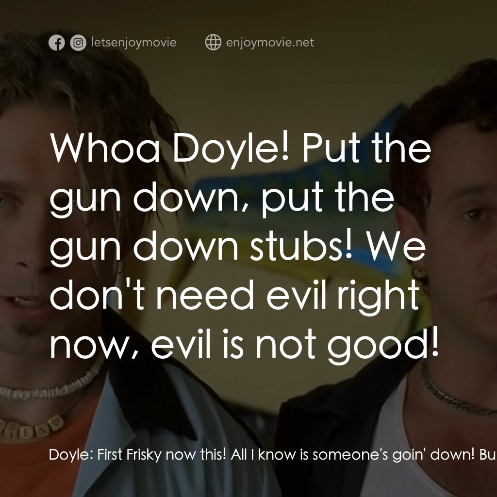 Bio-Dome電影對白：Doyle:  First Frisky now this! All I know is someone's goin' down! Bud:  Whoa Doy