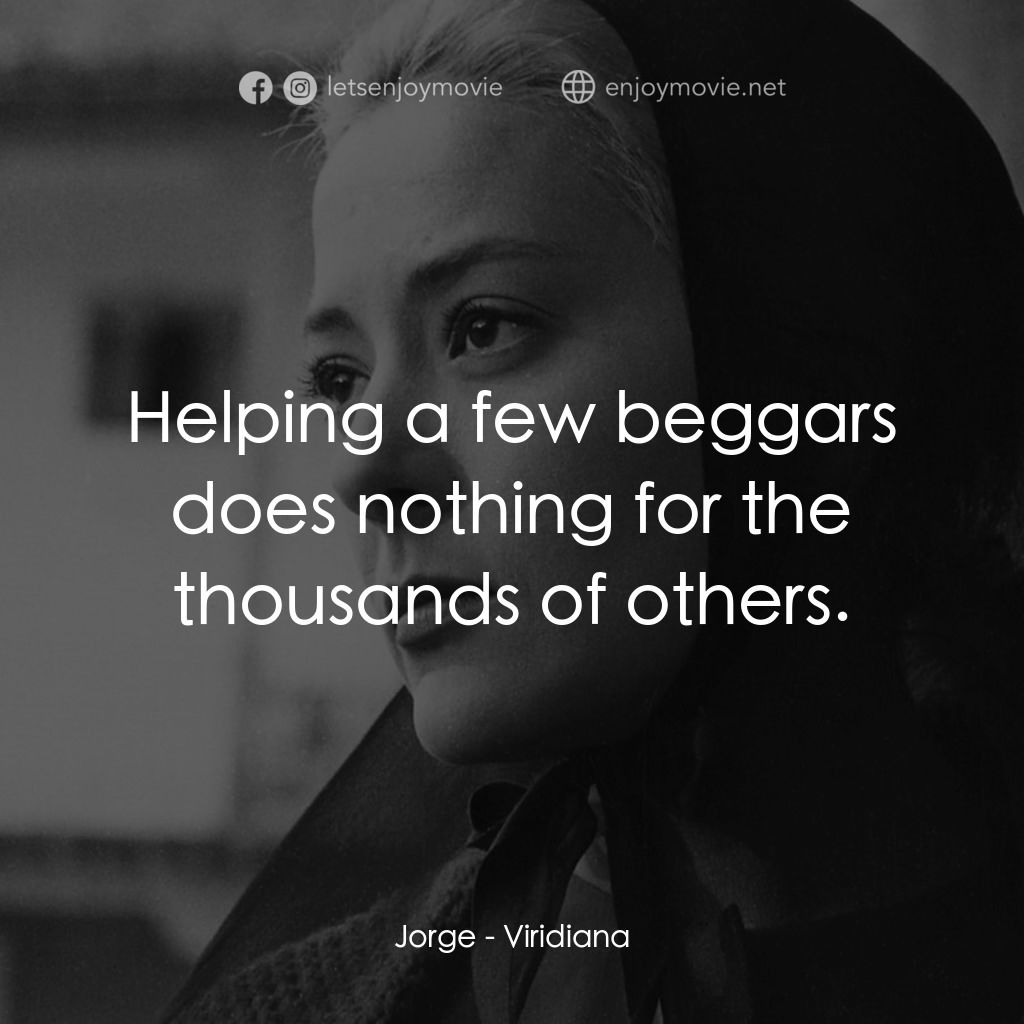 薇麗狄雅娜電影對白：Jorge: Helping a few beggars does nothing for the thousands of others.