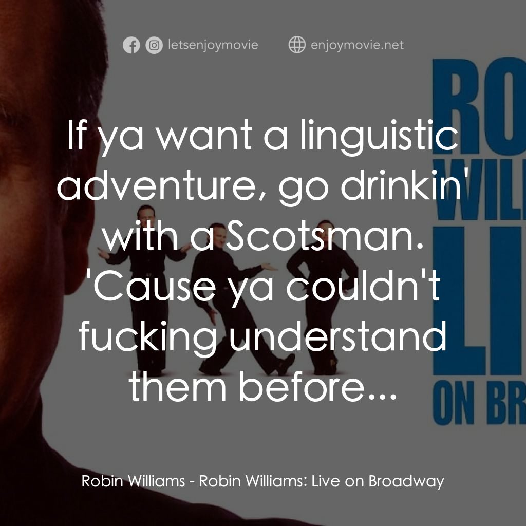 羅賓·威廉姆斯：百老匯現場電影對白：Robin Williams: If ya want a linguistic adventure, go drinkin' with a Scotsman. '