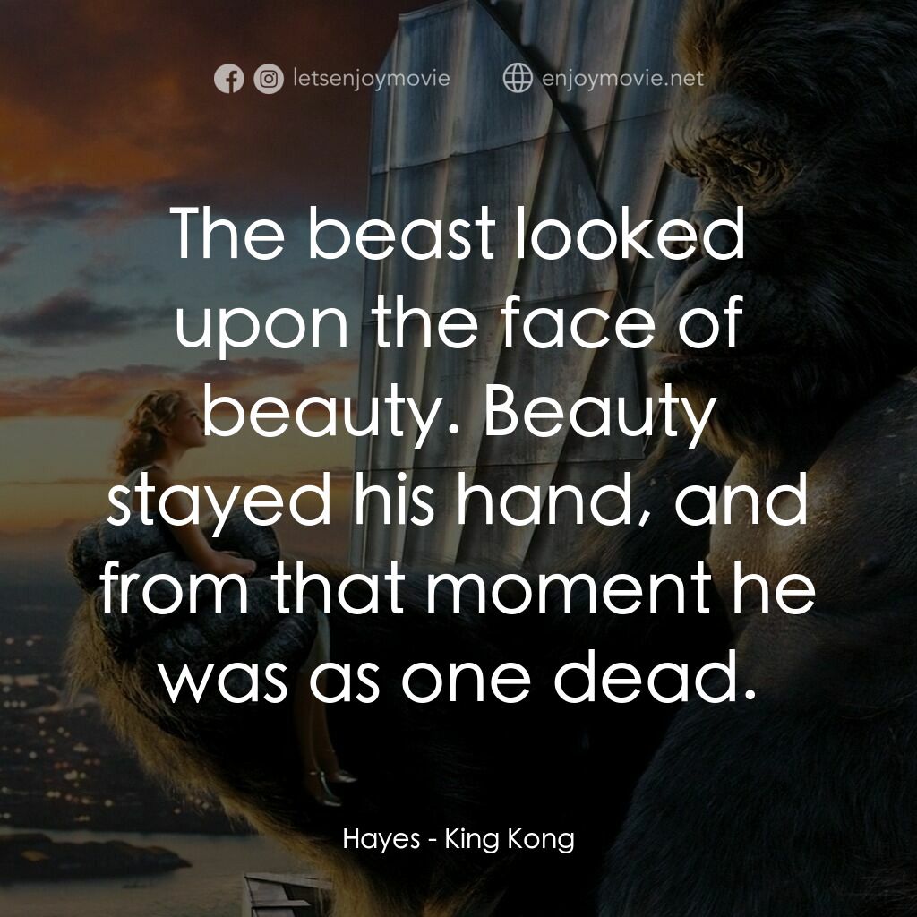 金剛電影對白：Hayes:  The beast looked upon the face of beauty. Beauty stayed his hand, and fro