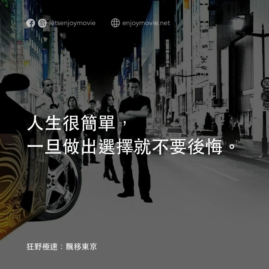 狂野極速：飄移東京電影對白：人生很簡單，一旦做出選擇就不要後悔。
