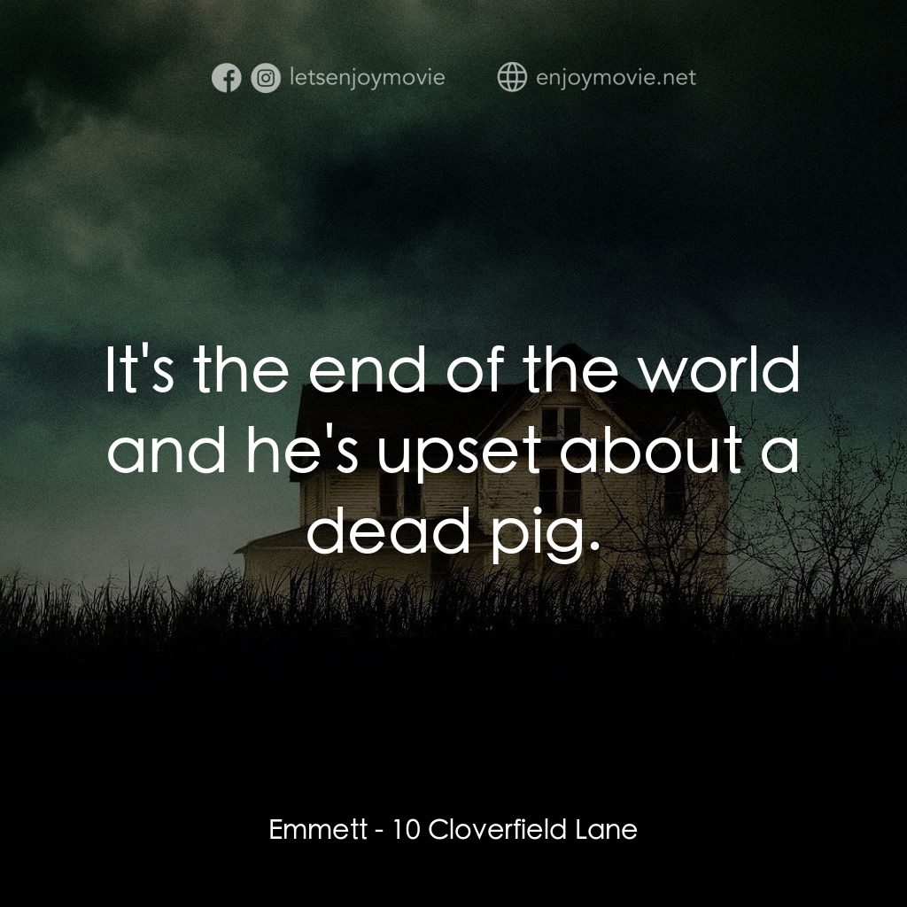 末世街10號電影對白：Emmett: It's the end of the world and he's upset about a dead pig.