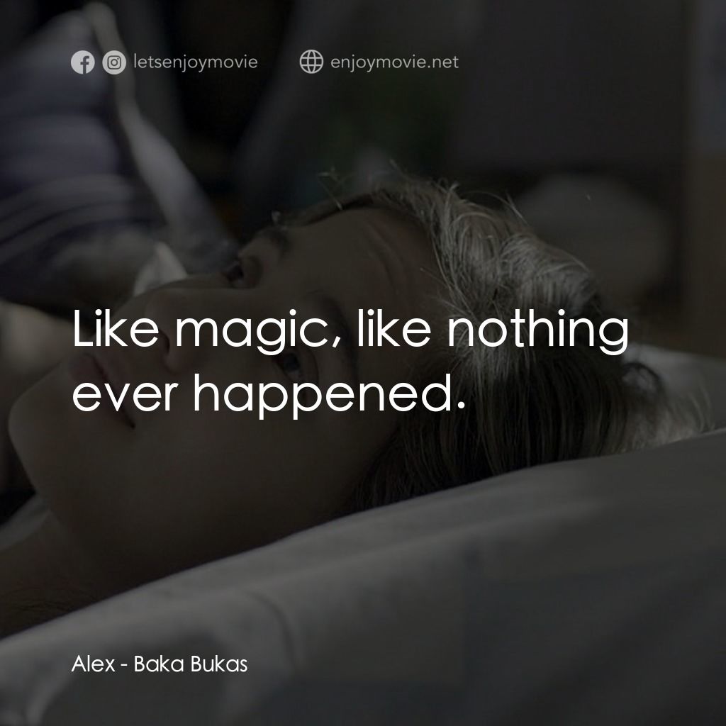 Baka Bukas電影對白：Alex: Like magic, like nothing ever happened.