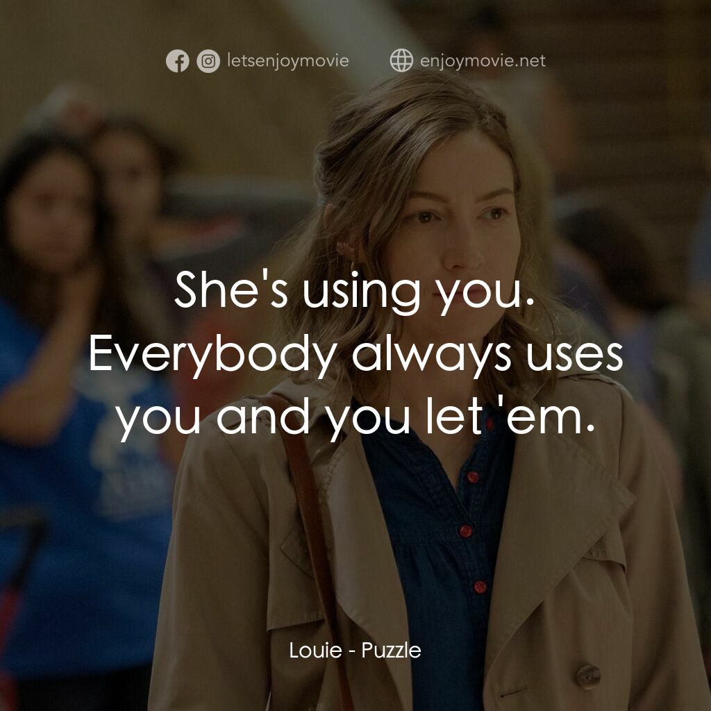拼圖情緣電影對白：Louie:  She's using you. Everybody always uses you and you let 'em.