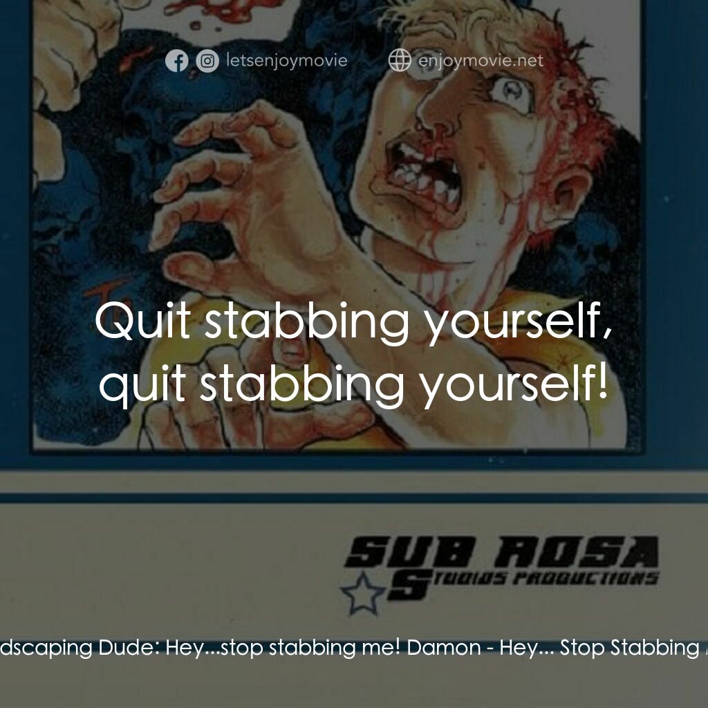 Hey... Stop Stabbing Me!電影對白：Landscaping Dude:  Hey...stop stabbing me! Damon:  Quit stabbing yourself, quit s
