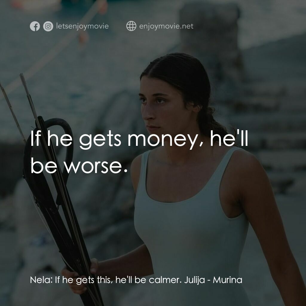 湛藍青春海電影對白：Nela:  If he gets this, he'll be calmer. Julija:  If he gets money, he'll be wors