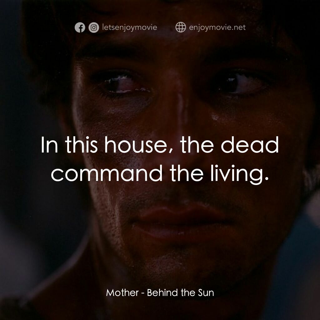 太陽背後電影對白：Mother:  In this house, the dead command the living.