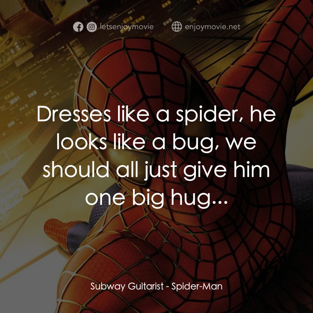 蜘蛛俠電影對白：Subway Guitarist: Dresses like a spider, he looks like a bug, we should all just 