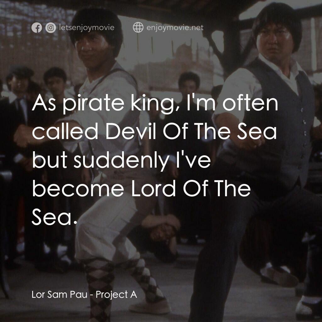 A計劃電影對白：Lor Sam Pau:  As pirate king, I'm often called Devil Of The Sea but suddenly I've